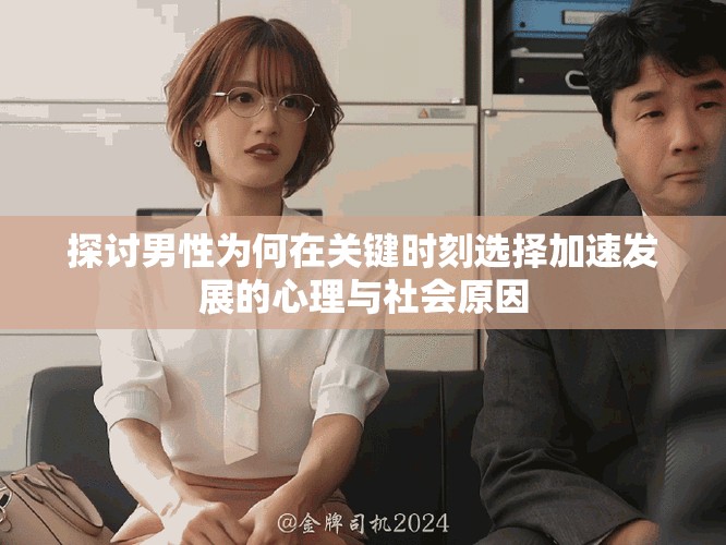 探討男性為何在關鍵時刻選擇加速發展的心理與社會原因