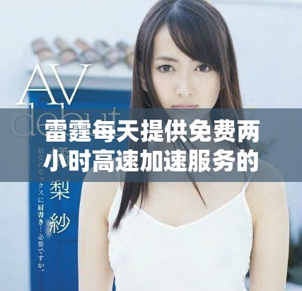 雷霆每天提供免費兩小時高速加速服務的全新體驗