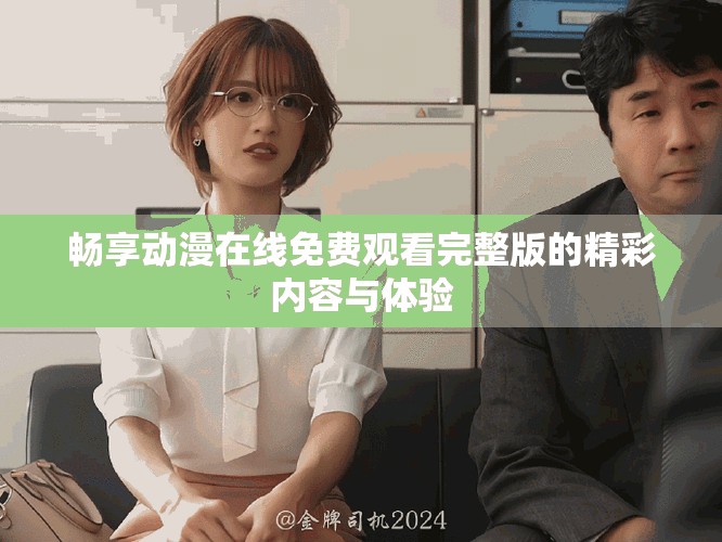 暢享動漫在線免費觀看完整版的精彩內(nèi)容與體驗