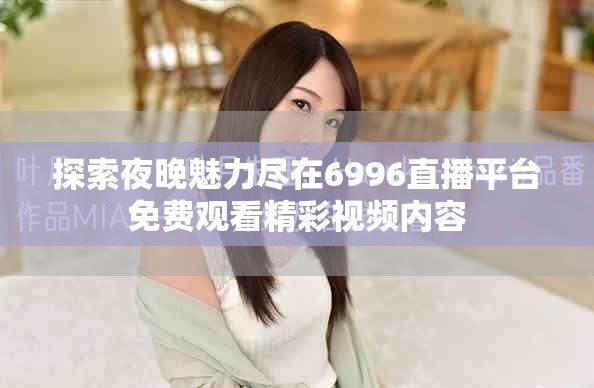 探索夜晚魅力盡在6996直播平臺(tái)免費(fèi)觀看精彩視頻內(nèi)容