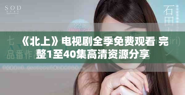 《北上》電視劇全季免費觀看 完整1至40集高清資源分享