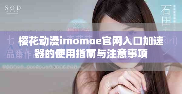 櫻花動漫imomoe官網入口加速器的使用指南與注意事項