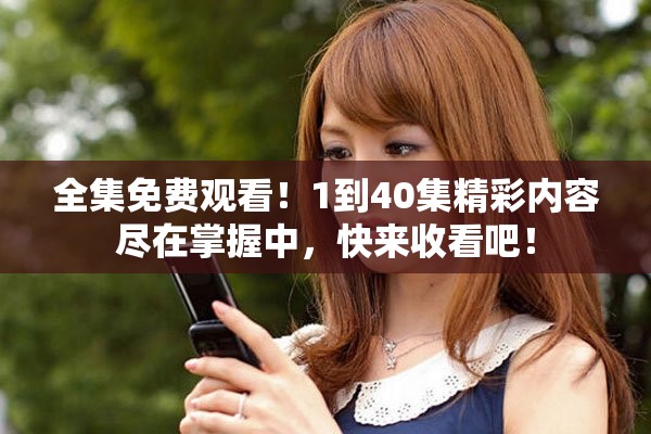 全集免費(fèi)觀看！1到40集精彩內(nèi)容盡在掌握中，快來收看吧！