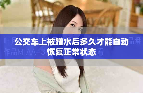 公交車上被蹭水后多久才能自動(dòng)恢復(fù)正常狀態(tài)