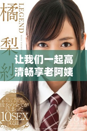 讓我們一起高清暢享老阿姨的精彩電視劇演繹時光