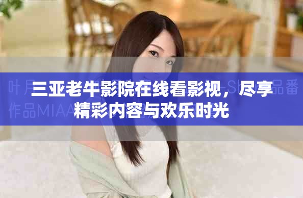三亞老牛影院在線看影視，盡享精彩內容與歡樂時光