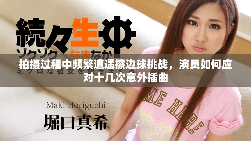 拍攝過(guò)程中頻繁遭遇擦邊球挑戰(zhàn)，演員如何應(yīng)對(duì)十幾次意外插曲