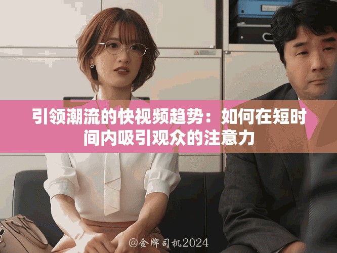 引領潮流的快視頻趨勢：如何在短時間內吸引觀眾的注意力