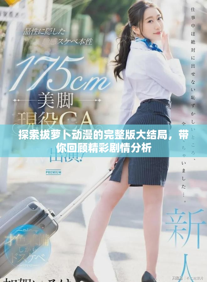 探索拔蘿卜動漫的完整版大結局，帶你回顧精彩劇情分析