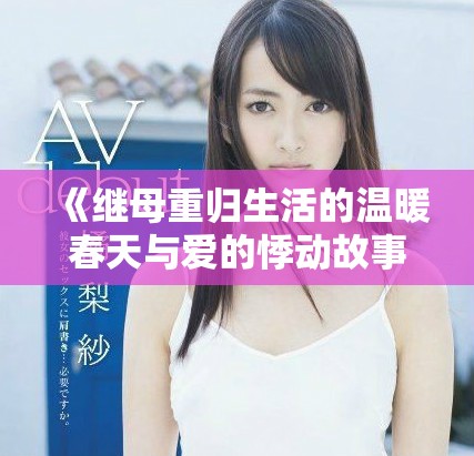 《繼母重歸生活的溫暖春天與愛的悸動故事》