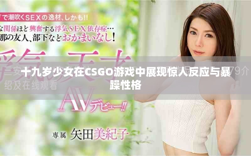 十九歲少女在CSGO游戲中展現驚人反應與暴躁性格
