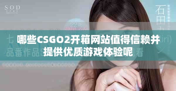 哪些CSGO2開箱網站值得信賴并提供優(yōu)質游戲體驗呢