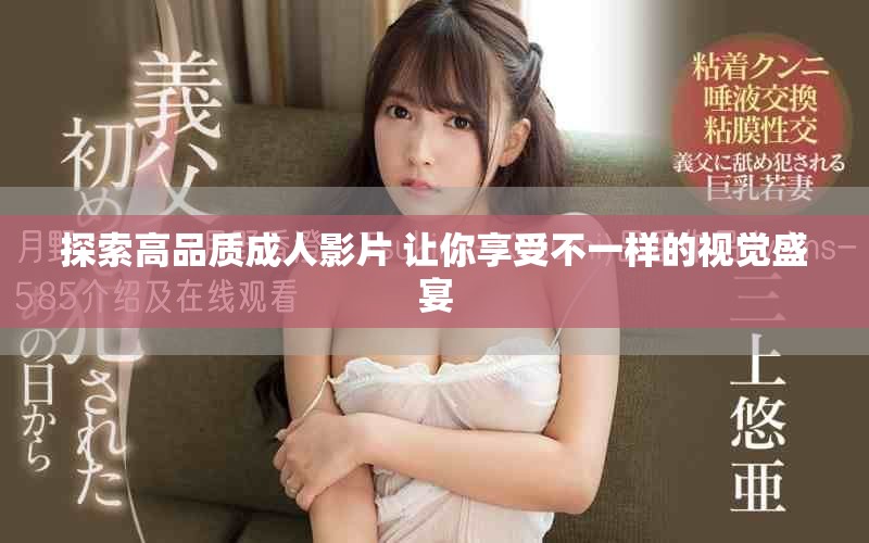 探索高品質(zhì)成人影片 讓你享受不一樣的視覺盛宴