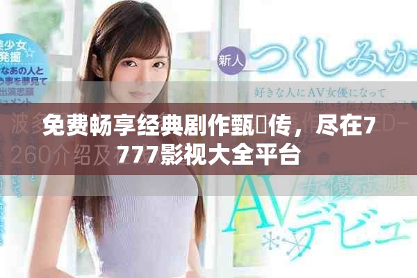 免費暢享經典劇作甄嬛傳，盡在7777影視大全平臺