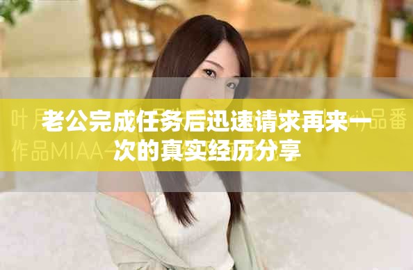 老公完成任務后迅速請求再來一次的真實經歷分享