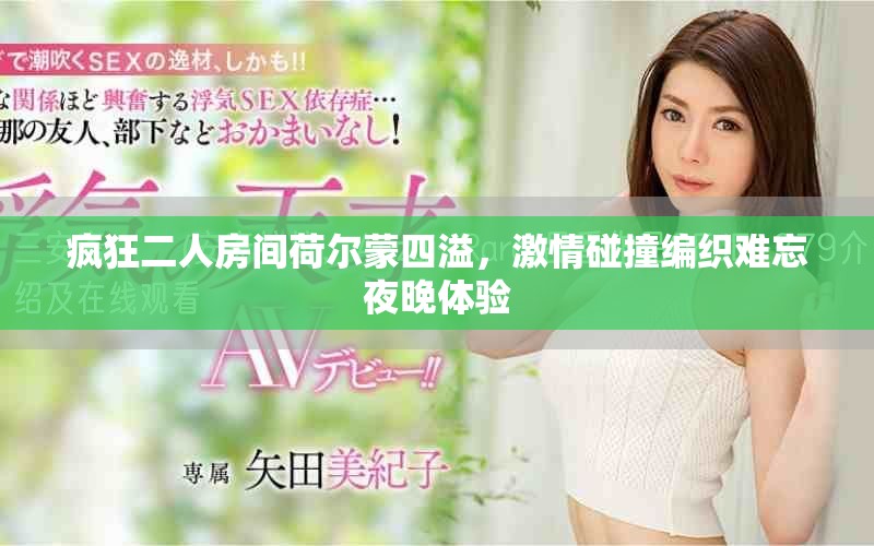 瘋狂二人房間荷爾蒙四溢，激情碰撞編織難忘夜晚體驗(yàn)