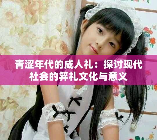 青澀年代的成人禮：探討現(xiàn)代社會的笄禮文化與意義