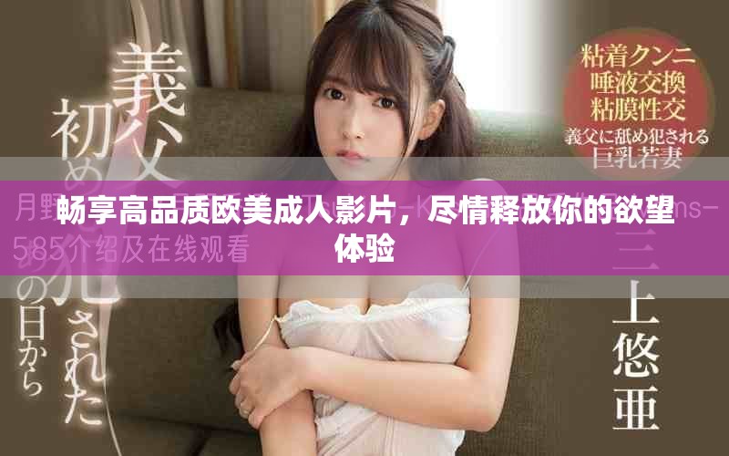暢享高品質歐美成人影片，盡情釋放你的欲望體驗