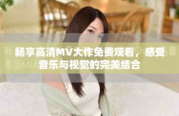 暢享高清MV大作免費(fèi)觀看，感受音樂(lè)與視覺(jué)的完美結(jié)合