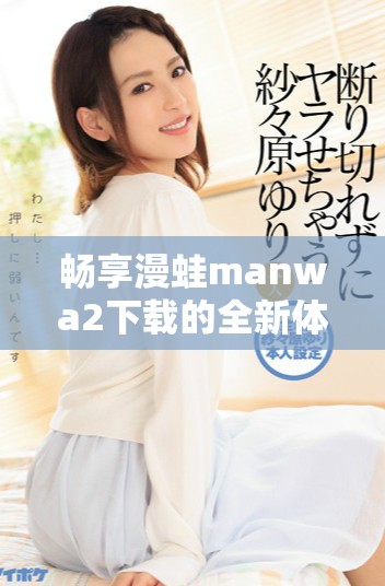 暢享漫蛙manwa2下載的全新體驗，輕松獲取您的漫畫資源