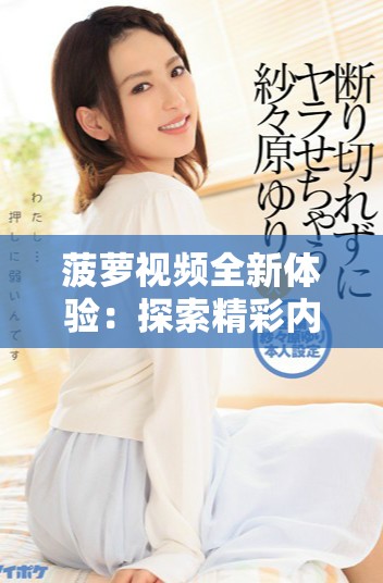 菠蘿視頻全新體驗：探索精彩內容與用戶互動的完美結合
