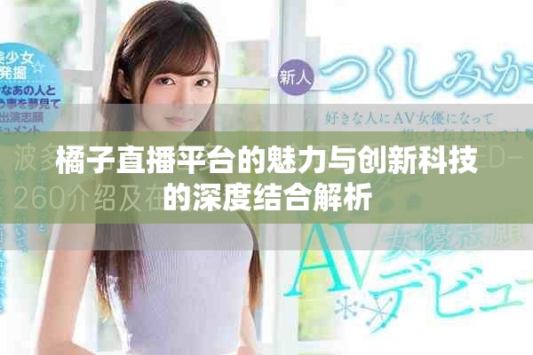 橘子直播平臺(tái)的魅力與創(chuàng)新科技的深度結(jié)合解析