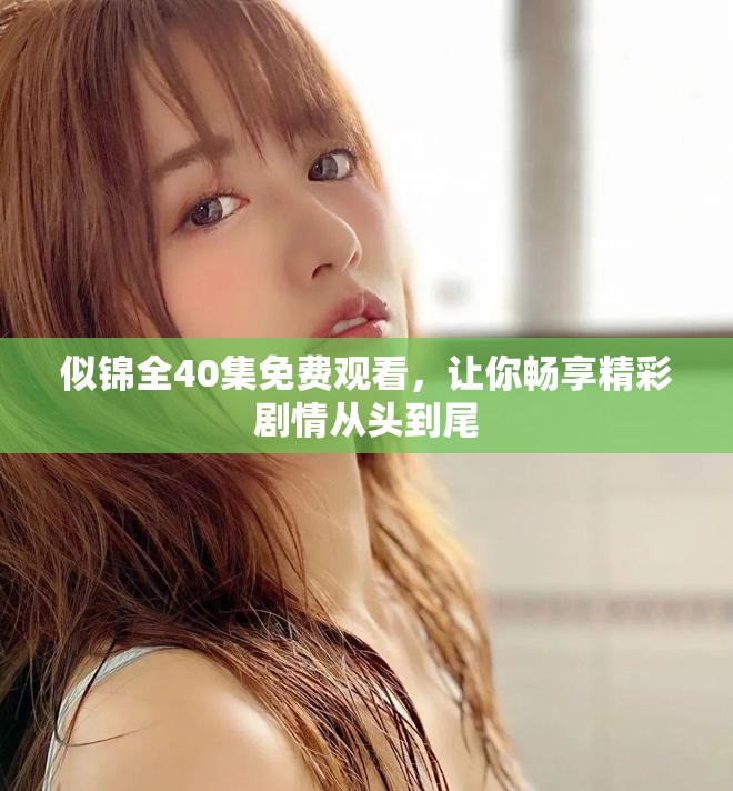 似錦全40集免費觀看，讓你暢享精彩劇情從頭到尾