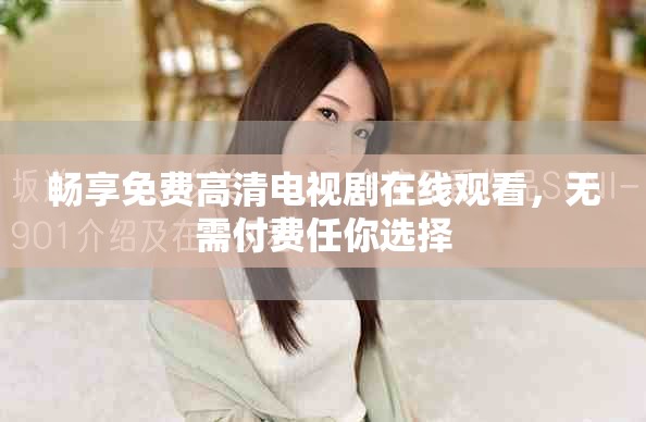 暢享免費(fèi)高清電視劇在線觀看，無需付費(fèi)任你選擇