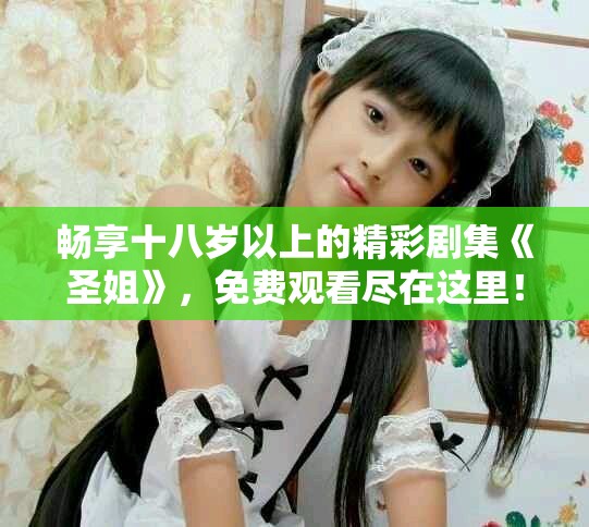 暢享十八歲以上的精彩劇集《圣姐》，免費觀看盡在這里！