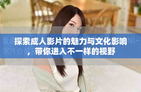 探索成人影片的魅力與文化影響，帶你進入不一樣的視野