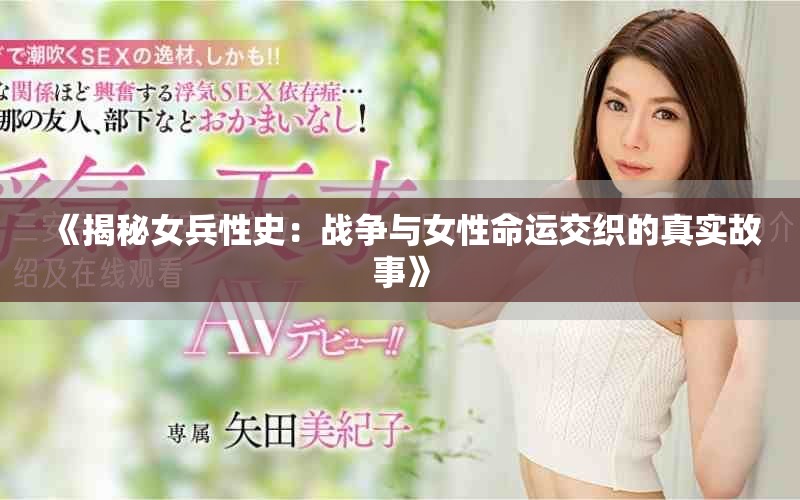 《揭秘女兵性史：戰(zhàn)爭與女性命運交織的真實故事》