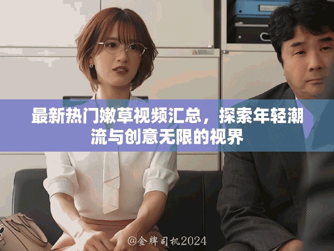 最新熱門嫩草視頻匯總，探索年輕潮流與創(chuàng)意無(wú)限的視界