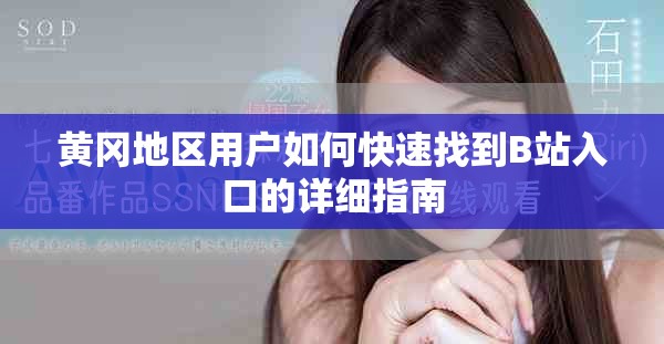 黃岡地區(qū)用戶如何快速找到B站入口的詳細指南