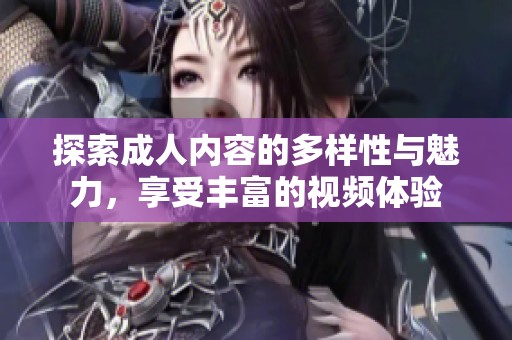 探索成人內容的多樣性與魅力，享受豐富的視頻體驗