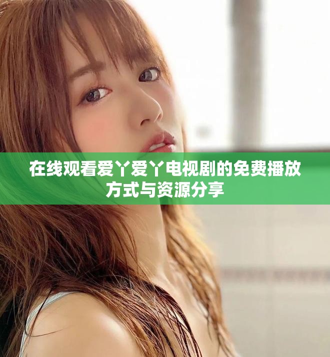 在線觀看愛丫愛丫電視劇的免費播放方式與資源分享