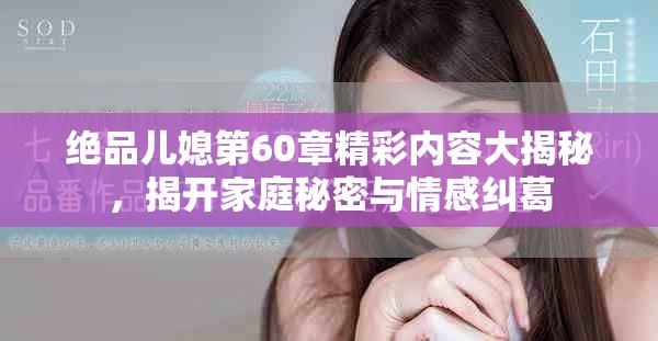 絕品兒媳第60章精彩內容大揭秘，揭開家庭秘密與情感糾葛