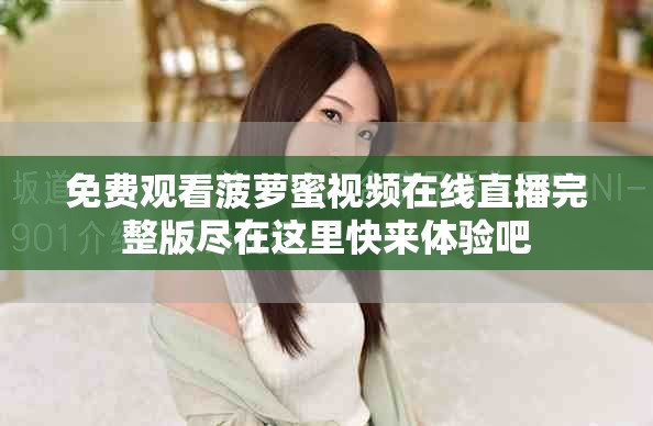 免費觀看菠蘿蜜視頻在線直播完整版盡在這里快來體驗吧