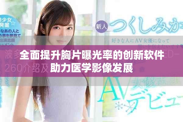 全面提升胸片曝光率的創(chuàng)新軟件助力醫(yī)學(xué)影像發(fā)展