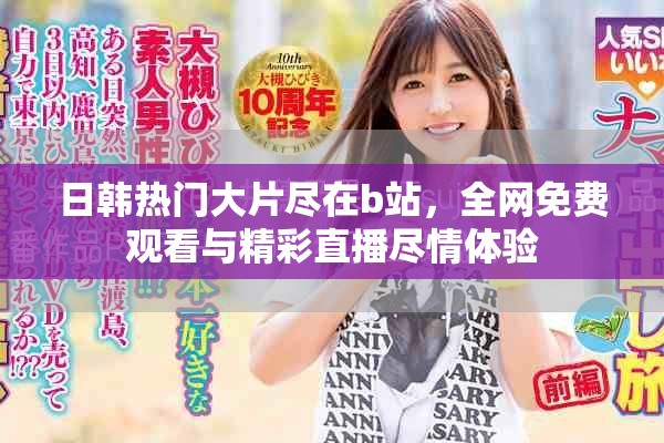 日韓熱門大片盡在b站，全網免費觀看與精彩直播盡情體驗