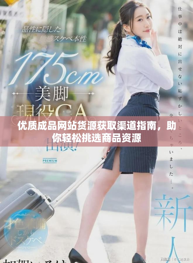 優質成品網站貨源獲取渠道指南，助你輕松挑選商品資源