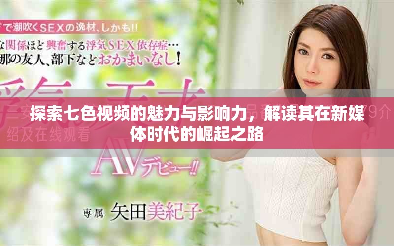 探索七色視頻的魅力與影響力，解讀其在新媒體時代的崛起之路