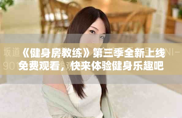 《健身房教練》第三季全新上線免費(fèi)觀看，快來(lái)體驗(yàn)健身樂趣吧