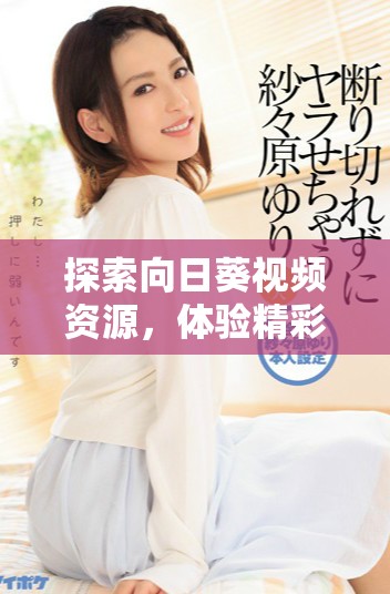 探索向日葵視頻資源，體驗精彩內容和無限樂趣的最佳選擇