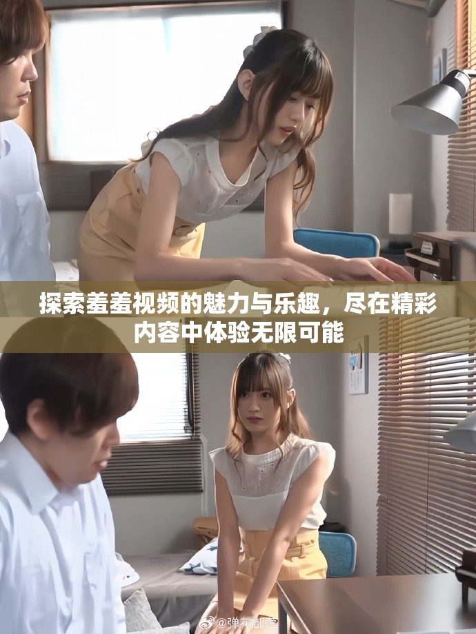 探索羞羞視頻的魅力與樂趣，盡在精彩內(nèi)容中體驗(yàn)無限可能