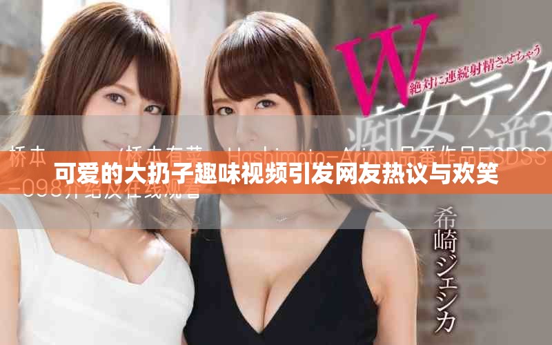 可愛的大扔子趣味視頻引發網友熱議與歡笑