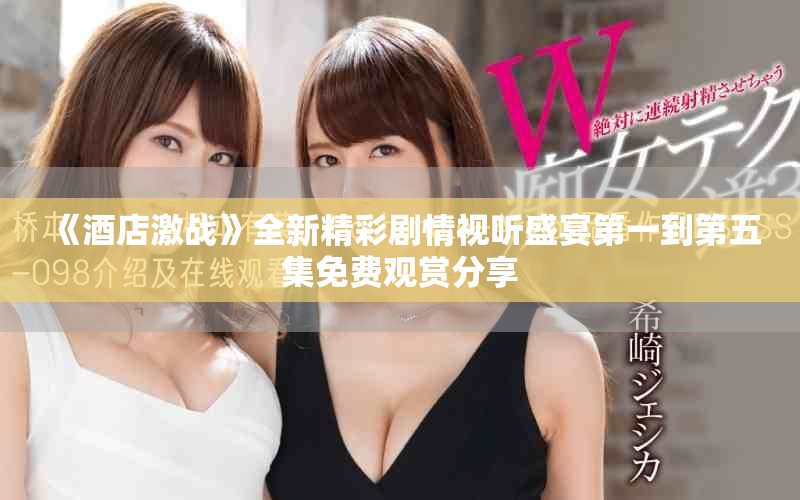 《酒店激戰(zhàn)》全新精彩劇情視聽盛宴第一到第五集免費觀賞分享