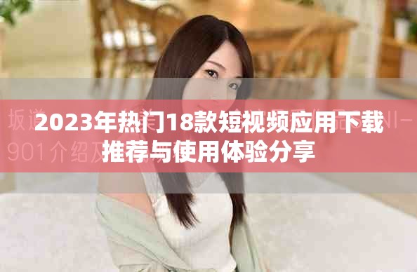 2023年熱門18款短視頻應用下載推薦與使用體驗分享