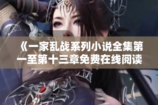 《一家亂戰系列小說全集第一至第十三章免費在線閱讀入口》