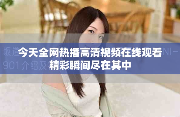 今天全網熱播高清視頻在線觀看精彩瞬間盡在其中