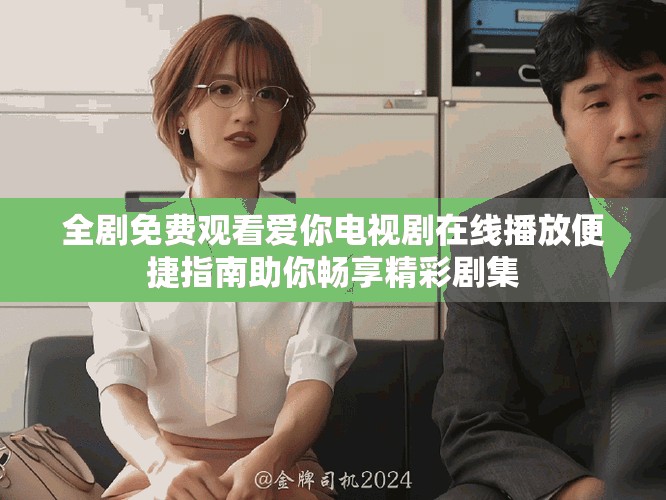 全劇免費觀看愛你電視劇在線播放便捷指南助你暢享精彩劇集